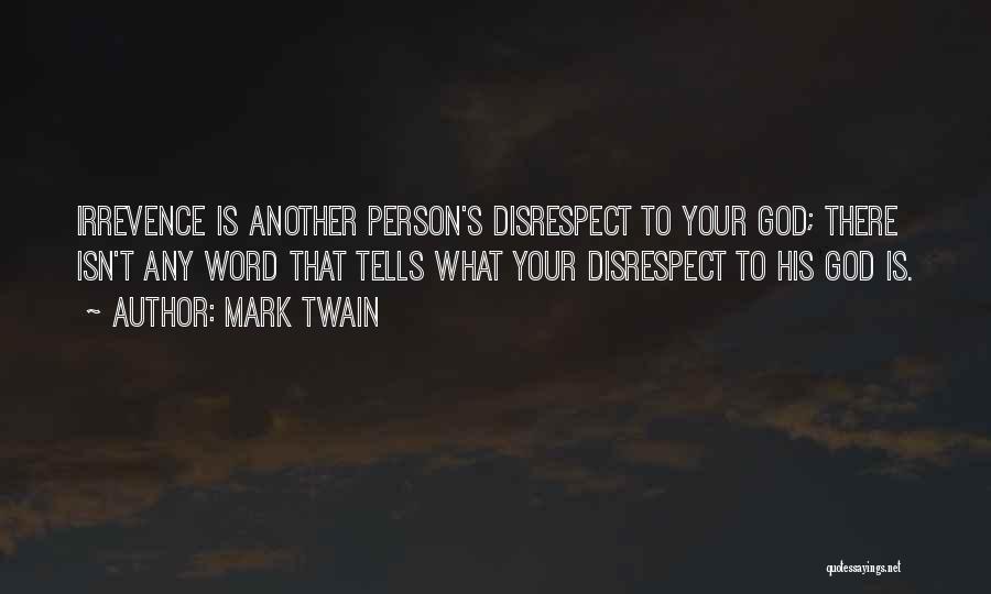 Mark Twain Quotes: Irrevence Is Another Person's Disrespect To Your God; There Isn't Any Word That Tells What Your Disrespect To His God