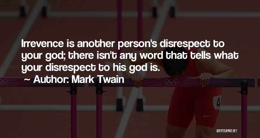 Mark Twain Quotes: Irrevence Is Another Person's Disrespect To Your God; There Isn't Any Word That Tells What Your Disrespect To His God