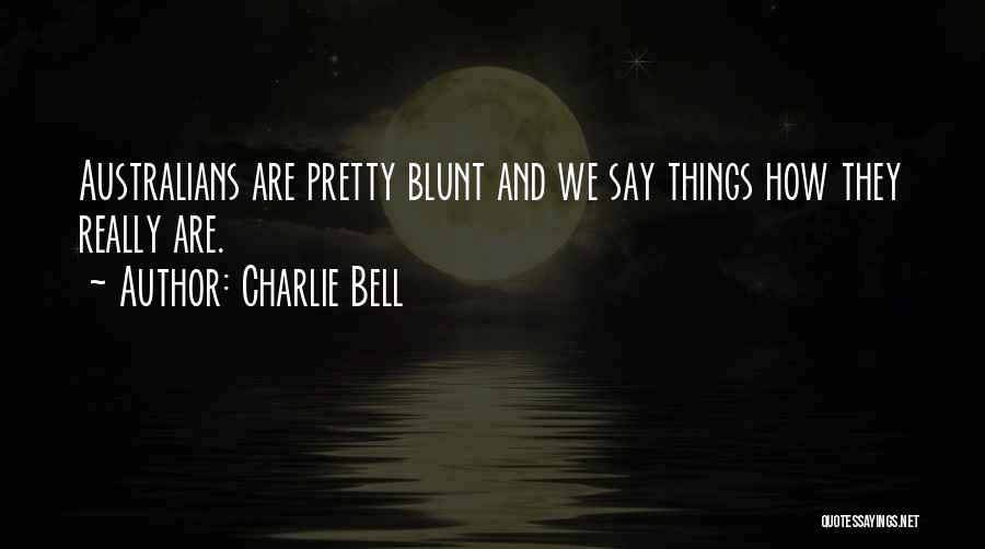 Charlie Bell Quotes: Australians Are Pretty Blunt And We Say Things How They Really Are.