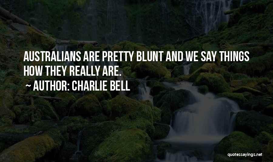 Charlie Bell Quotes: Australians Are Pretty Blunt And We Say Things How They Really Are.
