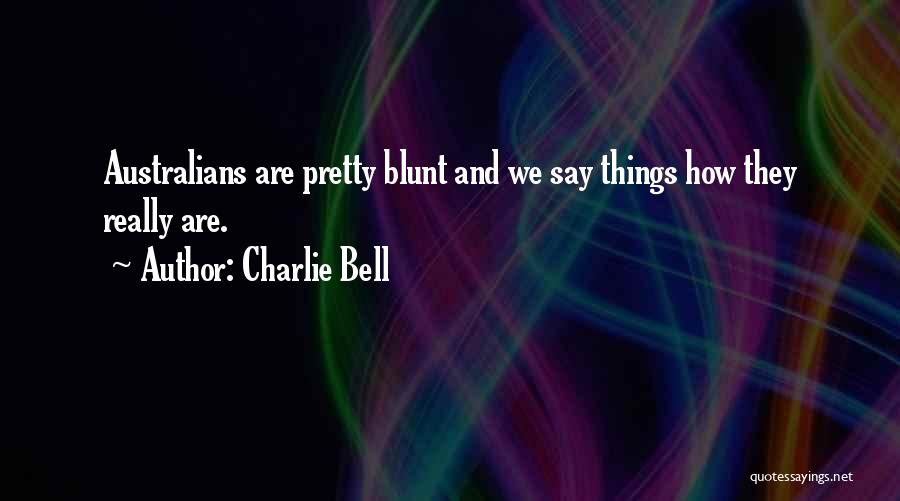 Charlie Bell Quotes: Australians Are Pretty Blunt And We Say Things How They Really Are.