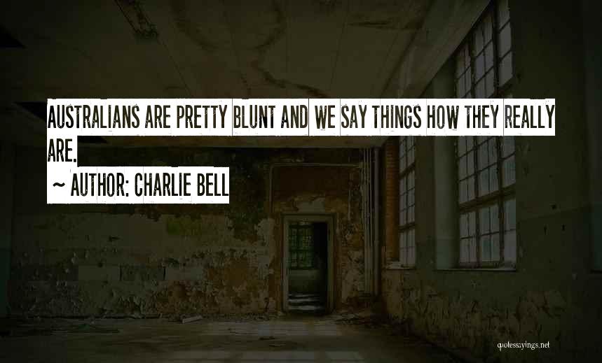 Charlie Bell Quotes: Australians Are Pretty Blunt And We Say Things How They Really Are.