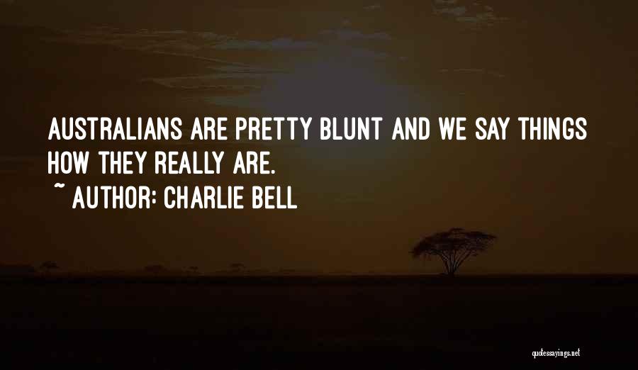 Charlie Bell Quotes: Australians Are Pretty Blunt And We Say Things How They Really Are.