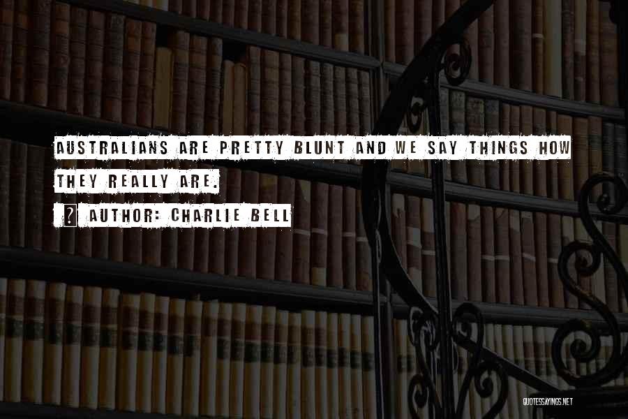 Charlie Bell Quotes: Australians Are Pretty Blunt And We Say Things How They Really Are.