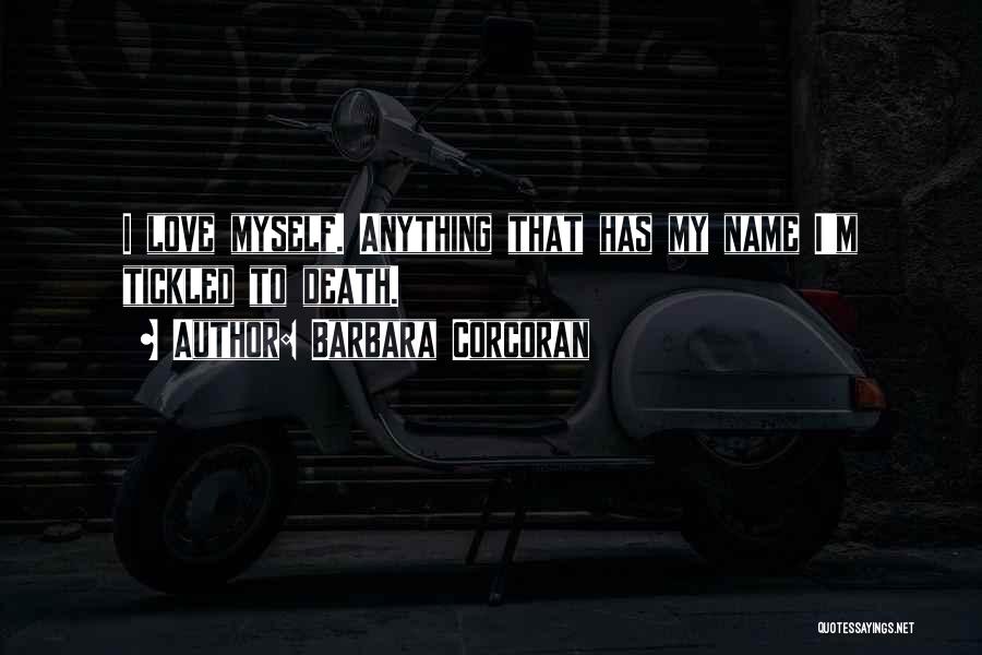 Barbara Corcoran Quotes: I Love Myself. Anything That Has My Name I'm Tickled To Death.