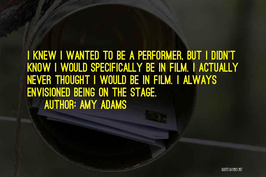 Amy Adams Quotes: I Knew I Wanted To Be A Performer, But I Didn't Know I Would Specifically Be In Film. I Actually
