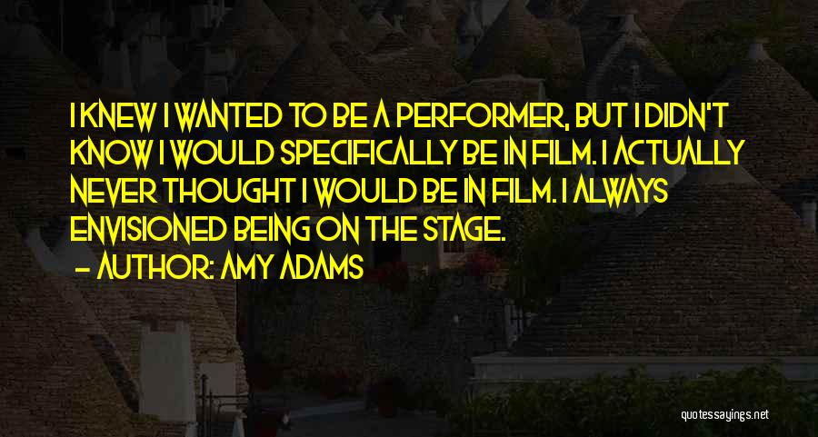 Amy Adams Quotes: I Knew I Wanted To Be A Performer, But I Didn't Know I Would Specifically Be In Film. I Actually