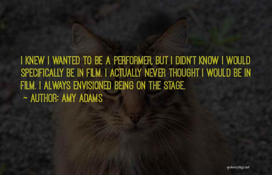 Amy Adams Quotes: I Knew I Wanted To Be A Performer, But I Didn't Know I Would Specifically Be In Film. I Actually