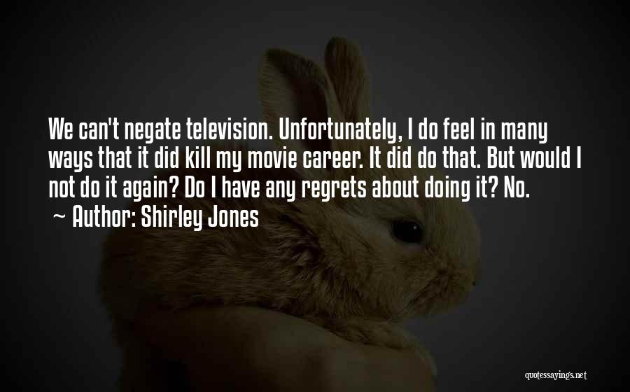 Shirley Jones Quotes: We Can't Negate Television. Unfortunately, I Do Feel In Many Ways That It Did Kill My Movie Career. It Did