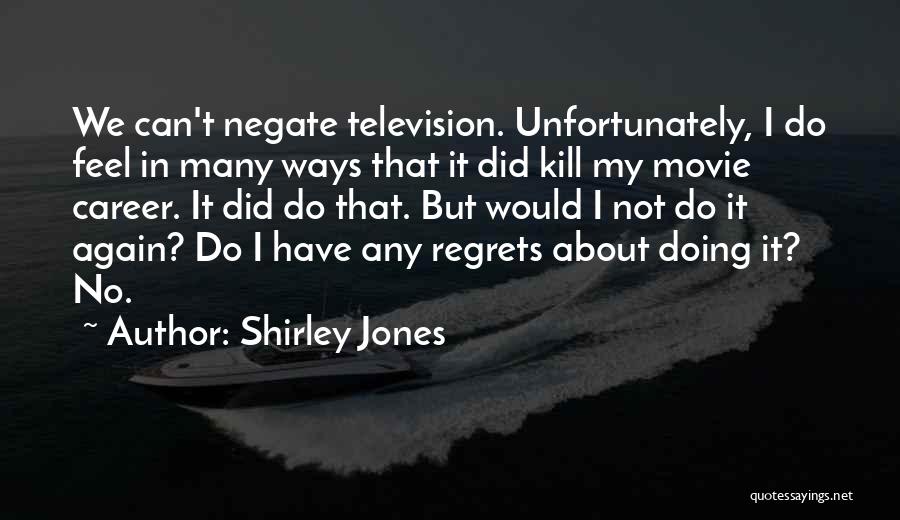 Shirley Jones Quotes: We Can't Negate Television. Unfortunately, I Do Feel In Many Ways That It Did Kill My Movie Career. It Did