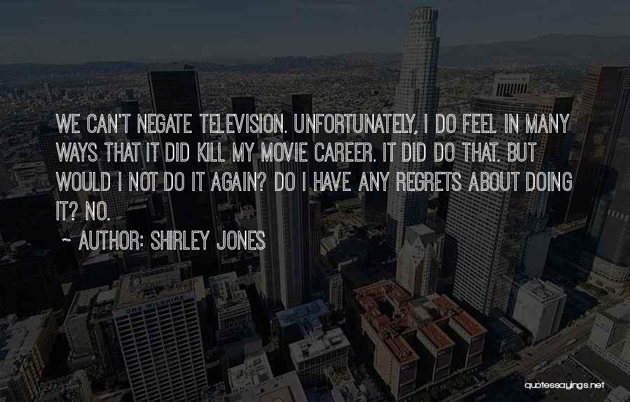 Shirley Jones Quotes: We Can't Negate Television. Unfortunately, I Do Feel In Many Ways That It Did Kill My Movie Career. It Did