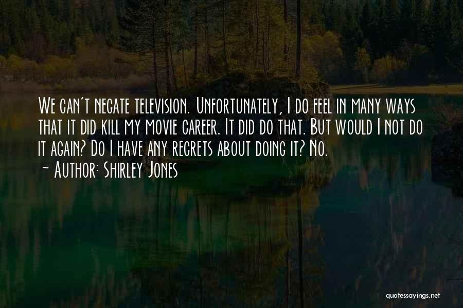 Shirley Jones Quotes: We Can't Negate Television. Unfortunately, I Do Feel In Many Ways That It Did Kill My Movie Career. It Did