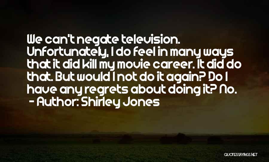 Shirley Jones Quotes: We Can't Negate Television. Unfortunately, I Do Feel In Many Ways That It Did Kill My Movie Career. It Did