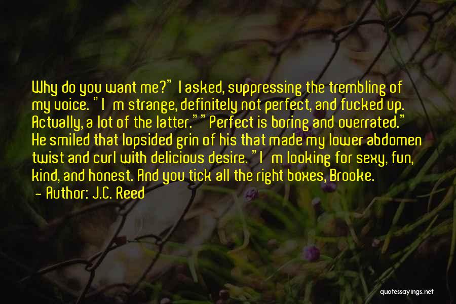 J.C. Reed Quotes: Why Do You Want Me? I Asked, Suppressing The Trembling Of My Voice. I'm Strange, Definitely Not Perfect, And Fucked