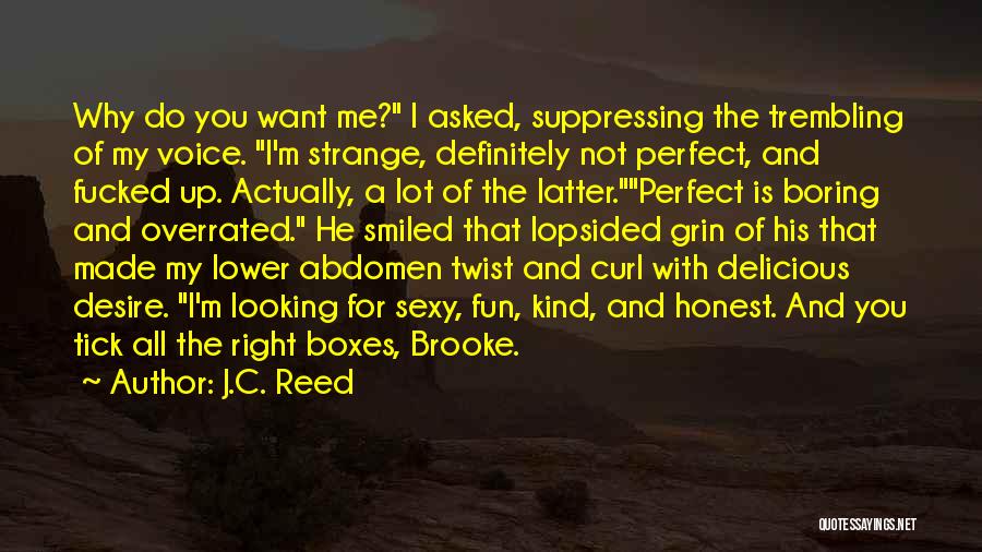 J.C. Reed Quotes: Why Do You Want Me? I Asked, Suppressing The Trembling Of My Voice. I'm Strange, Definitely Not Perfect, And Fucked