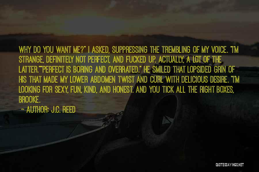 J.C. Reed Quotes: Why Do You Want Me? I Asked, Suppressing The Trembling Of My Voice. I'm Strange, Definitely Not Perfect, And Fucked