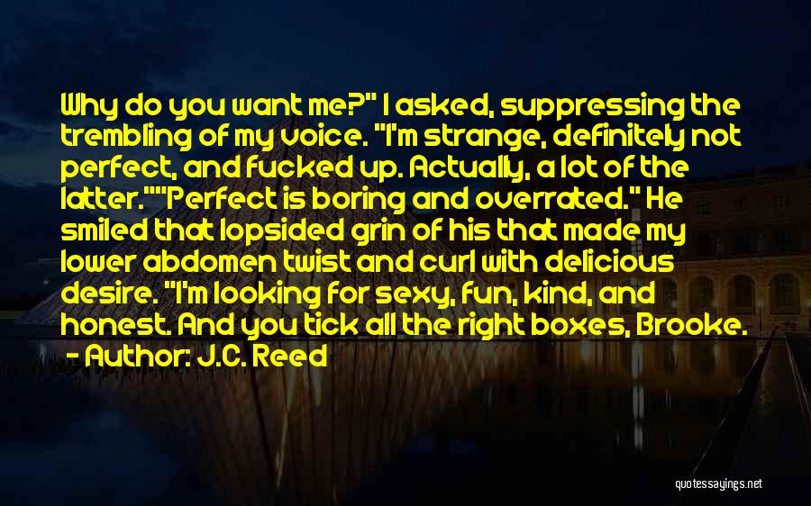 J.C. Reed Quotes: Why Do You Want Me? I Asked, Suppressing The Trembling Of My Voice. I'm Strange, Definitely Not Perfect, And Fucked