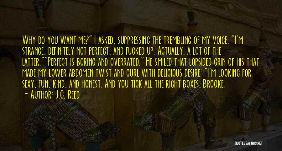 J.C. Reed Quotes: Why Do You Want Me? I Asked, Suppressing The Trembling Of My Voice. I'm Strange, Definitely Not Perfect, And Fucked