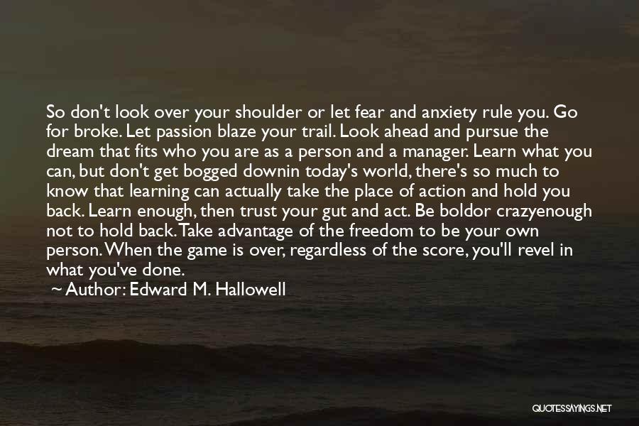 Edward M. Hallowell Quotes: So Don't Look Over Your Shoulder Or Let Fear And Anxiety Rule You. Go For Broke. Let Passion Blaze Your