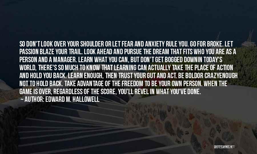 Edward M. Hallowell Quotes: So Don't Look Over Your Shoulder Or Let Fear And Anxiety Rule You. Go For Broke. Let Passion Blaze Your