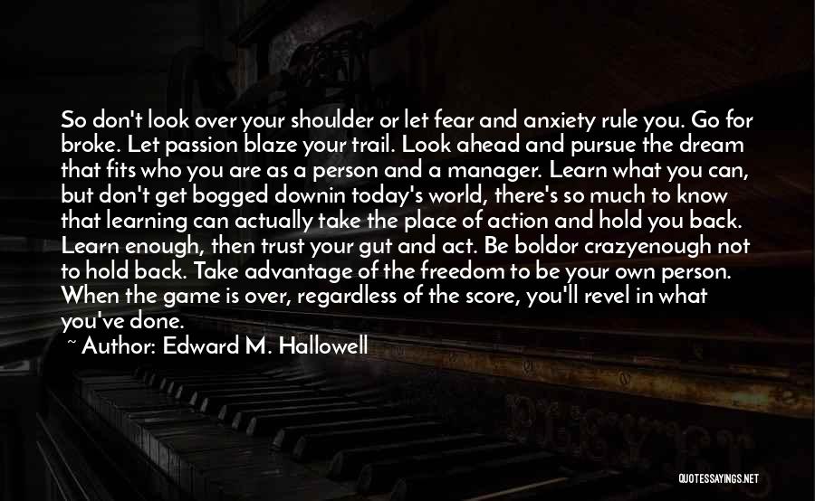 Edward M. Hallowell Quotes: So Don't Look Over Your Shoulder Or Let Fear And Anxiety Rule You. Go For Broke. Let Passion Blaze Your