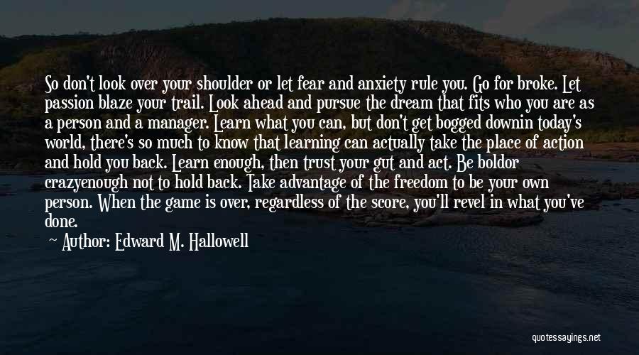 Edward M. Hallowell Quotes: So Don't Look Over Your Shoulder Or Let Fear And Anxiety Rule You. Go For Broke. Let Passion Blaze Your