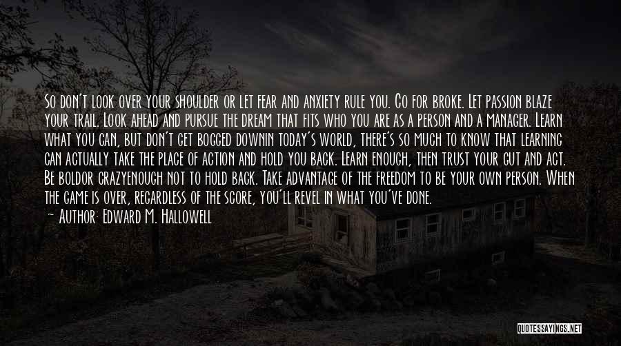 Edward M. Hallowell Quotes: So Don't Look Over Your Shoulder Or Let Fear And Anxiety Rule You. Go For Broke. Let Passion Blaze Your