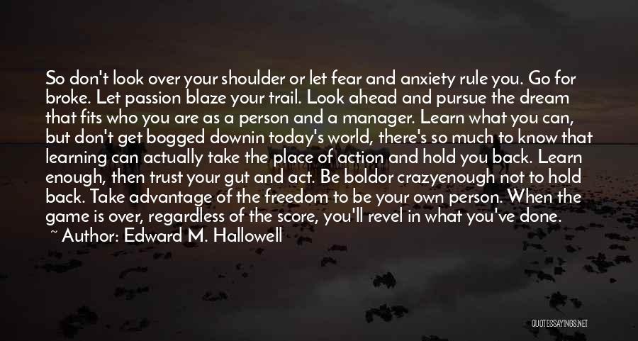 Edward M. Hallowell Quotes: So Don't Look Over Your Shoulder Or Let Fear And Anxiety Rule You. Go For Broke. Let Passion Blaze Your