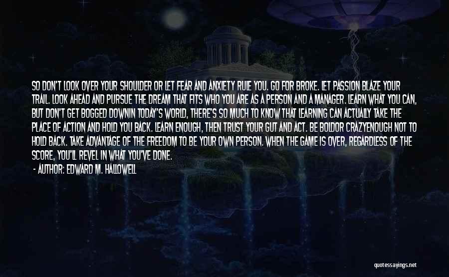 Edward M. Hallowell Quotes: So Don't Look Over Your Shoulder Or Let Fear And Anxiety Rule You. Go For Broke. Let Passion Blaze Your