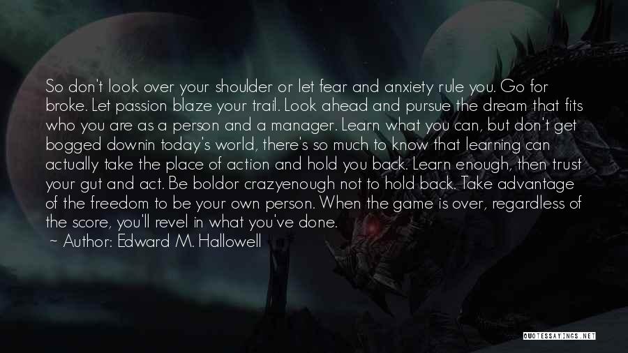 Edward M. Hallowell Quotes: So Don't Look Over Your Shoulder Or Let Fear And Anxiety Rule You. Go For Broke. Let Passion Blaze Your