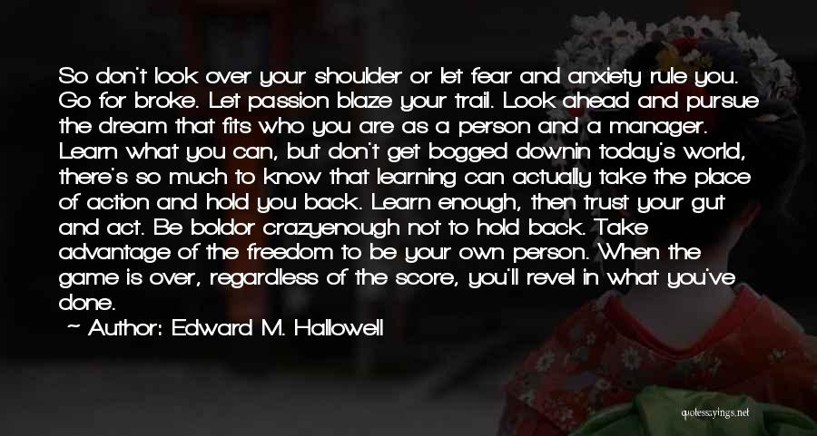 Edward M. Hallowell Quotes: So Don't Look Over Your Shoulder Or Let Fear And Anxiety Rule You. Go For Broke. Let Passion Blaze Your