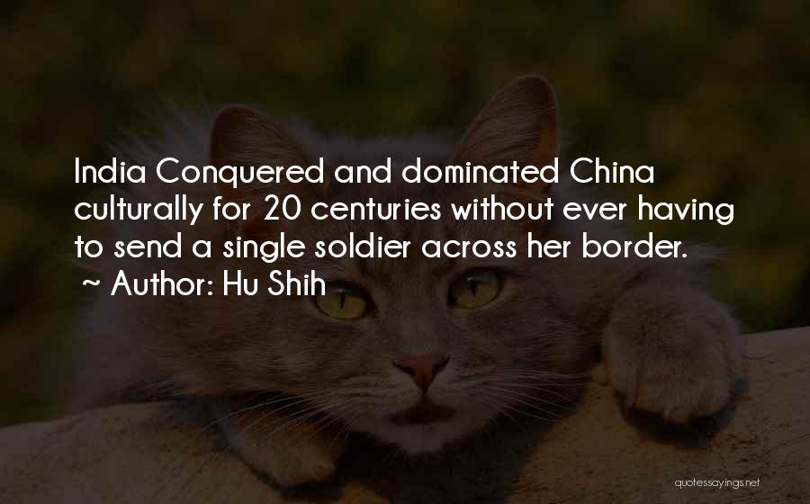 Hu Shih Quotes: India Conquered And Dominated China Culturally For 20 Centuries Without Ever Having To Send A Single Soldier Across Her Border.