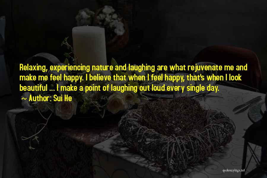 Sui He Quotes: Relaxing, Experiencing Nature And Laughing Are What Rejuvenate Me And Make Me Feel Happy. I Believe That When I Feel