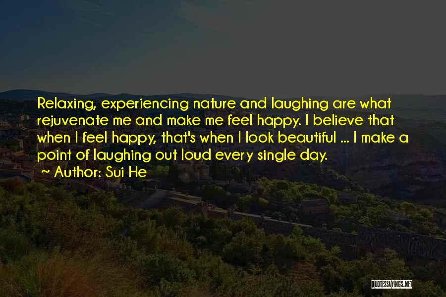 Sui He Quotes: Relaxing, Experiencing Nature And Laughing Are What Rejuvenate Me And Make Me Feel Happy. I Believe That When I Feel