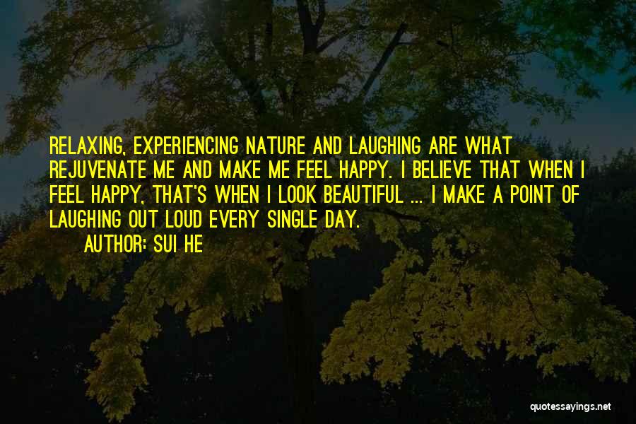 Sui He Quotes: Relaxing, Experiencing Nature And Laughing Are What Rejuvenate Me And Make Me Feel Happy. I Believe That When I Feel