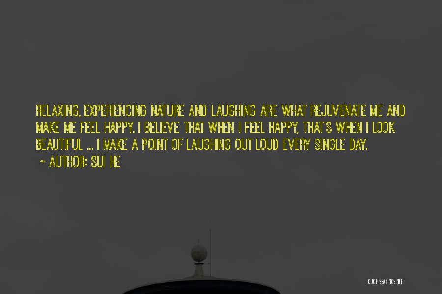 Sui He Quotes: Relaxing, Experiencing Nature And Laughing Are What Rejuvenate Me And Make Me Feel Happy. I Believe That When I Feel