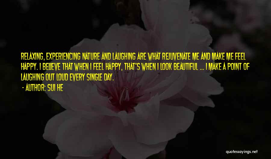 Sui He Quotes: Relaxing, Experiencing Nature And Laughing Are What Rejuvenate Me And Make Me Feel Happy. I Believe That When I Feel