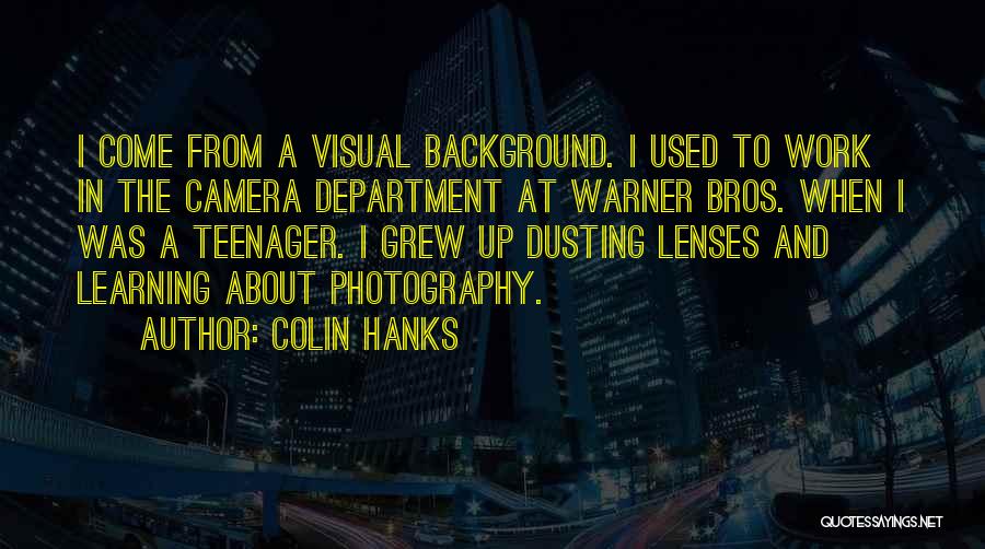 Colin Hanks Quotes: I Come From A Visual Background. I Used To Work In The Camera Department At Warner Bros. When I Was