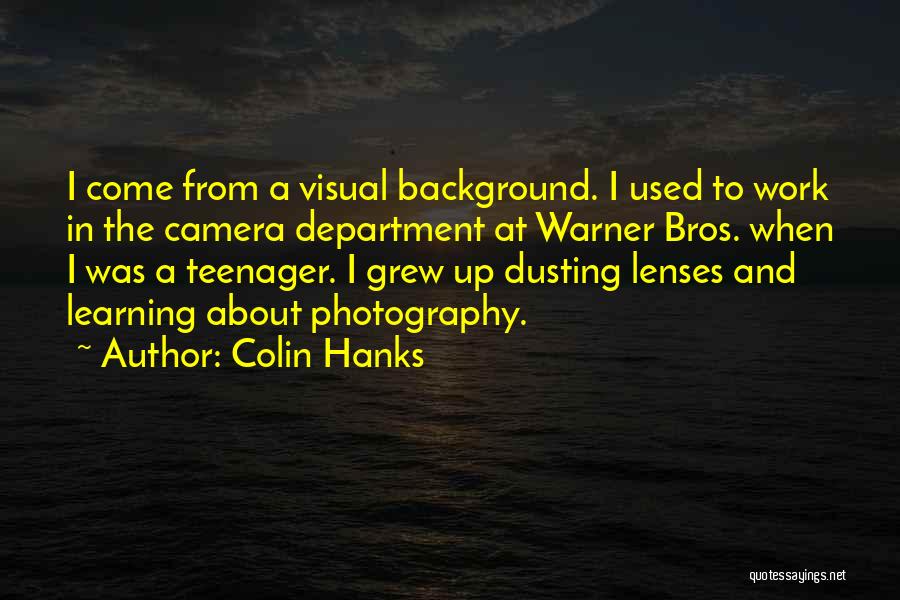 Colin Hanks Quotes: I Come From A Visual Background. I Used To Work In The Camera Department At Warner Bros. When I Was