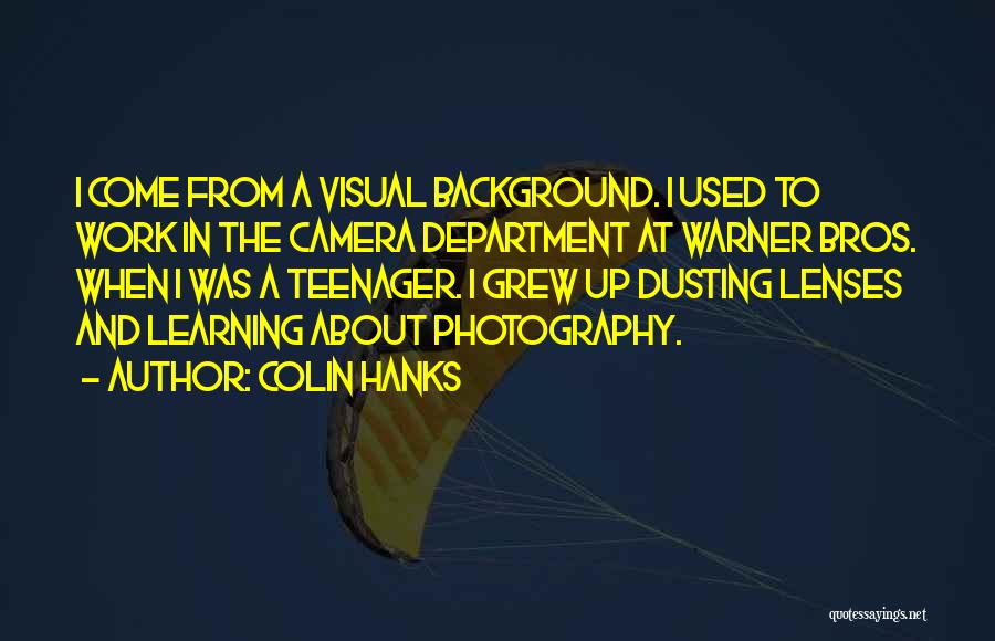 Colin Hanks Quotes: I Come From A Visual Background. I Used To Work In The Camera Department At Warner Bros. When I Was