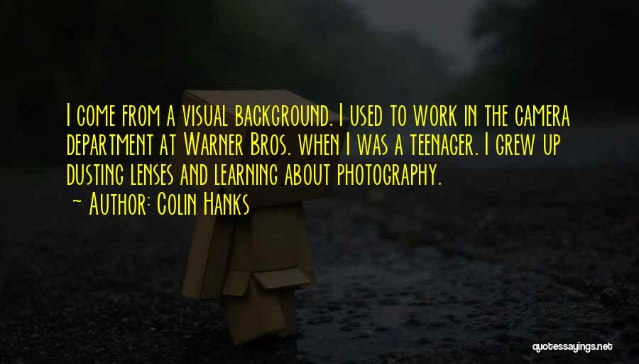 Colin Hanks Quotes: I Come From A Visual Background. I Used To Work In The Camera Department At Warner Bros. When I Was