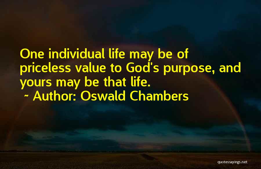 Oswald Chambers Quotes: One Individual Life May Be Of Priceless Value To God's Purpose, And Yours May Be That Life.