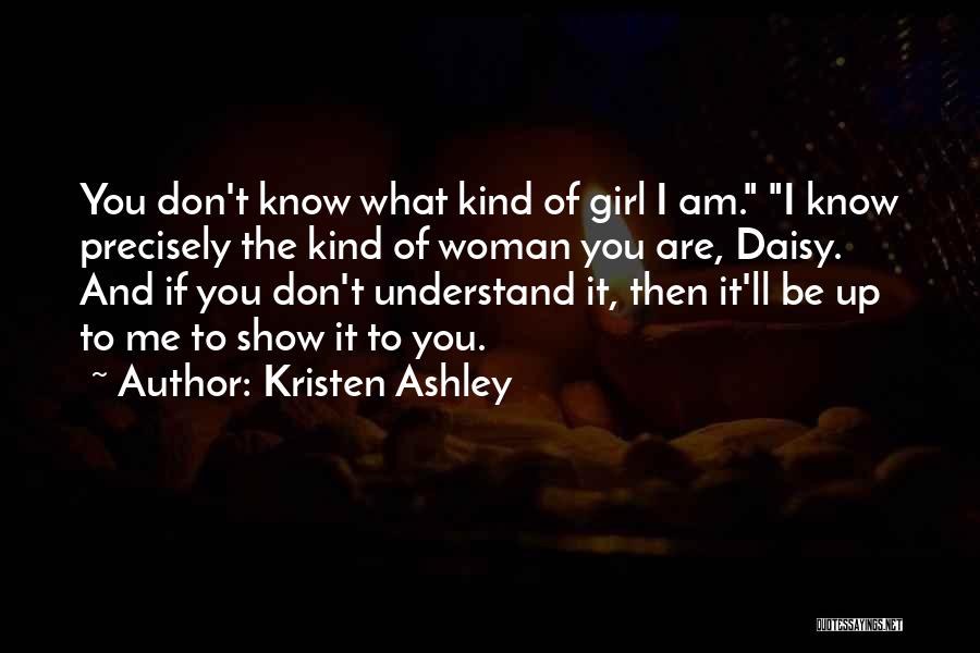 Kristen Ashley Quotes: You Don't Know What Kind Of Girl I Am. I Know Precisely The Kind Of Woman You Are, Daisy. And
