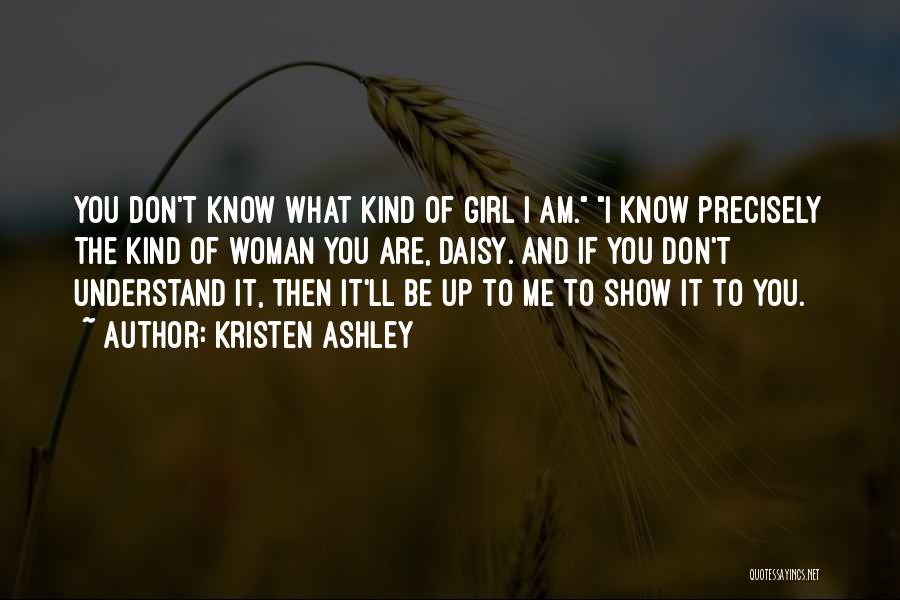 Kristen Ashley Quotes: You Don't Know What Kind Of Girl I Am. I Know Precisely The Kind Of Woman You Are, Daisy. And
