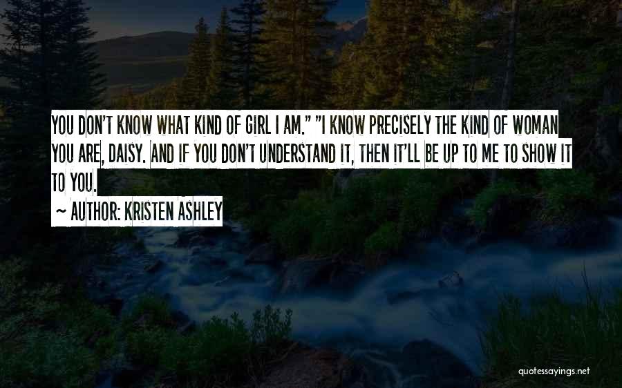 Kristen Ashley Quotes: You Don't Know What Kind Of Girl I Am. I Know Precisely The Kind Of Woman You Are, Daisy. And