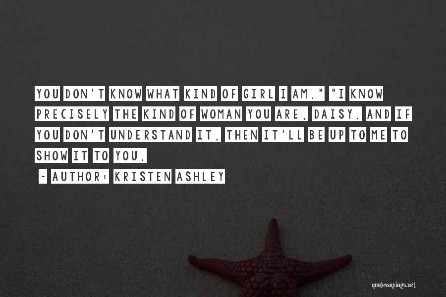 Kristen Ashley Quotes: You Don't Know What Kind Of Girl I Am. I Know Precisely The Kind Of Woman You Are, Daisy. And