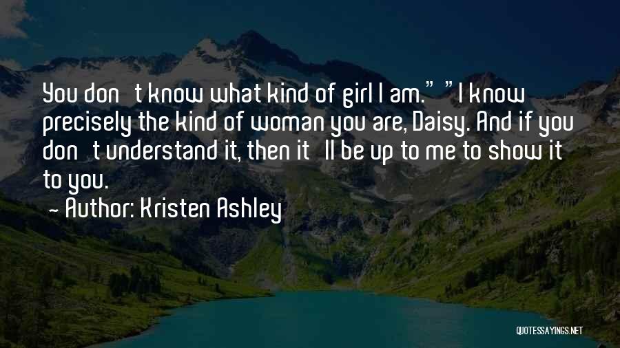 Kristen Ashley Quotes: You Don't Know What Kind Of Girl I Am. I Know Precisely The Kind Of Woman You Are, Daisy. And