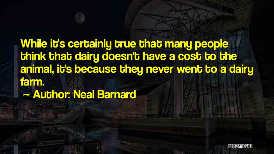 Neal Barnard Quotes: While It's Certainly True That Many People Think That Dairy Doesn't Have A Cost To The Animal, It's Because They