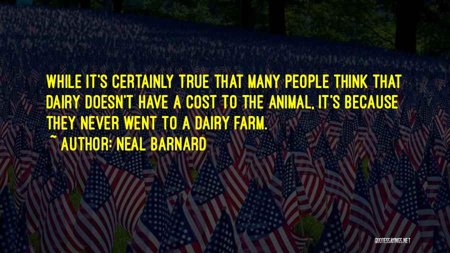 Neal Barnard Quotes: While It's Certainly True That Many People Think That Dairy Doesn't Have A Cost To The Animal, It's Because They