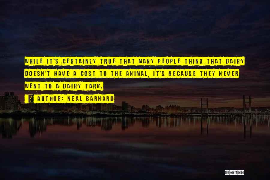 Neal Barnard Quotes: While It's Certainly True That Many People Think That Dairy Doesn't Have A Cost To The Animal, It's Because They